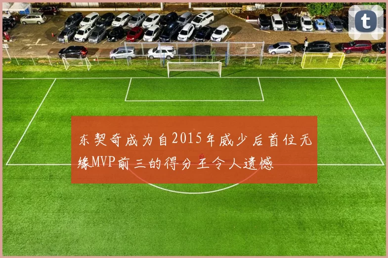 东契奇成为自2015年威少后首位无缘MVP前三的得分王令人遗憾