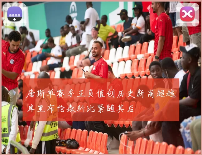 唐斯单赛季正负值创历史新高超越库里布伦森科比紧随其后
