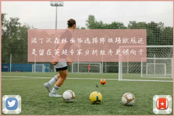 诺丁汉森林面临选择降级踢欧冠还是留在英超专家分析经济更倾向于英超