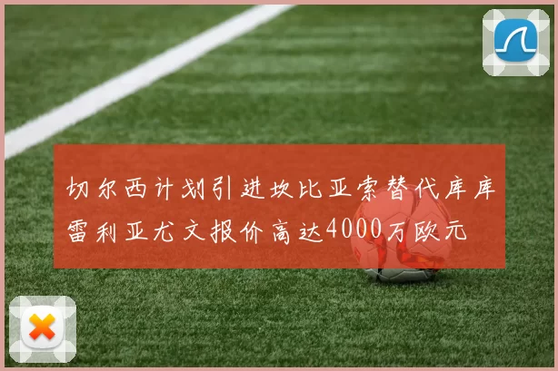 切尔西计划引进坎比亚索替代库库雷利亚尤文报价高达4000万欧元