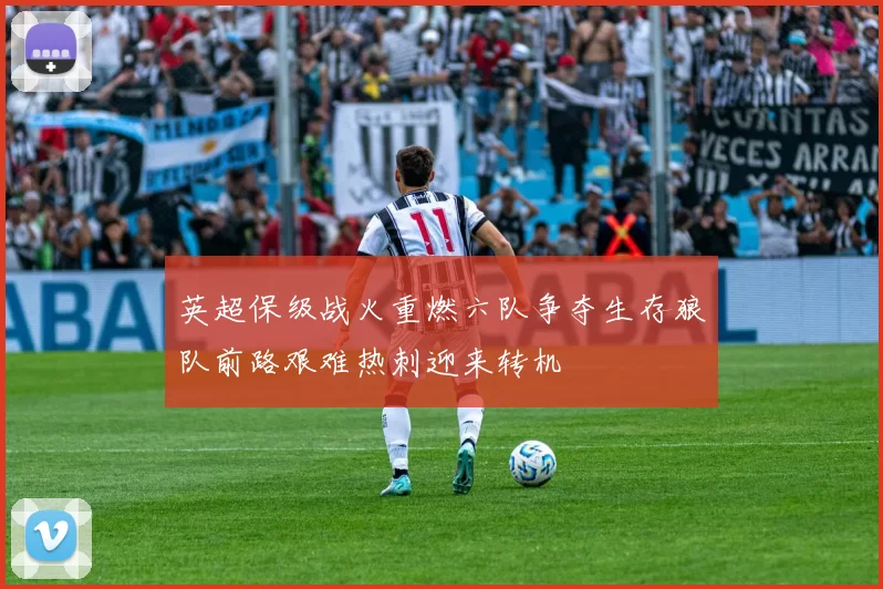 英超保级战火重燃六队争夺生存狼队前路艰难热刺迎来转机
