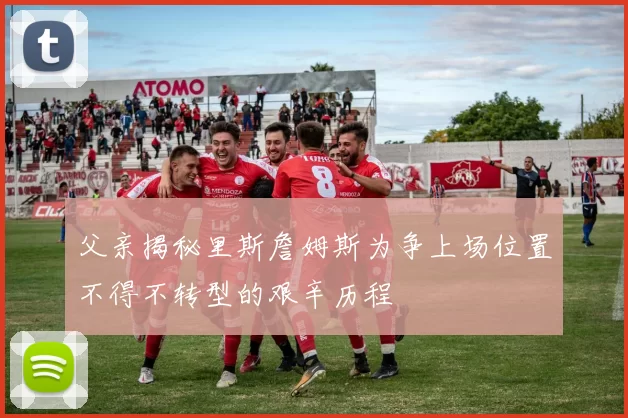 父亲揭秘里斯詹姆斯为争上场位置不得不转型的艰辛历程