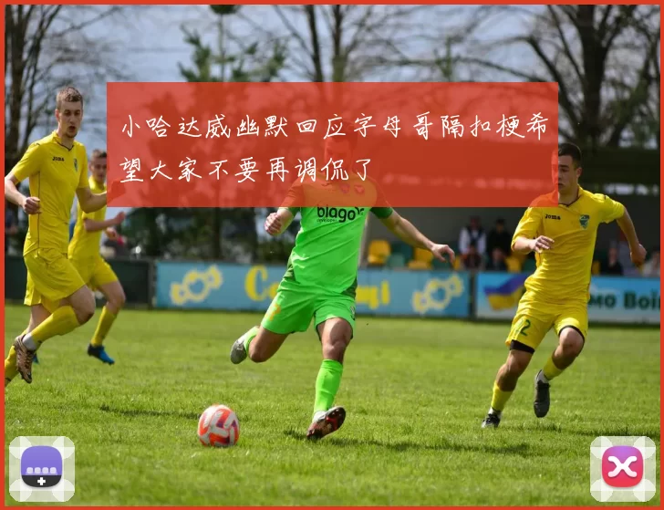 小哈达威幽默回应字母哥隔扣梗希望大家不要再调侃了