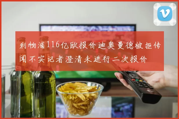 利物浦116亿欧报价迪奥曼德被拒传闻不实记者澄清未进行二次报价